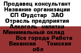 Продавец-консультант › Название организации ­ СП Фудстар, ЗАО › Отрасль предприятия ­ Алкоголь, напитки › Минимальный оклад ­ 15 000 - Все города Работа » Вакансии   . Томская обл.